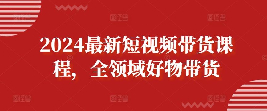 2024最新短视频带货课程,全领域好物带货-第1张图片-我要自学网 2024最新短视频带货课程,全领域好物带货-第1张图片-我要自学网