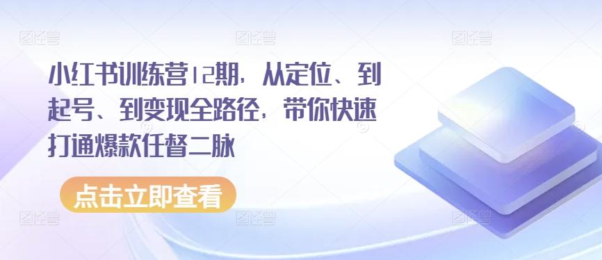 小红书训练营12期,从定位、到起号、到变现全路径,带你快速打通爆款任督二脉-第1张图片-我要自学网 小红书训练营12期,从定位、到起号、到变现全路径,带你快速打通爆款任督二脉-第1张图片-我要自学网