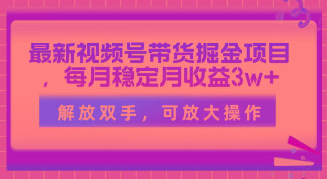 最新视频号带货掘金项目，每月稳定月收益3w+，解放双手，可放大操作-第1张图片-我要自学网