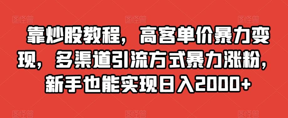 靠炒股教程,高客单价暴力变现,多渠道引流方式暴力涨粉,新手也能实现日入2000+【揭秘】-第1张图片-我要自学网 靠炒股教程,高客单价暴力变现,多渠道引流方式暴力涨粉,新手也能实现日入2000+【揭秘】-第1张图片-我要自学网