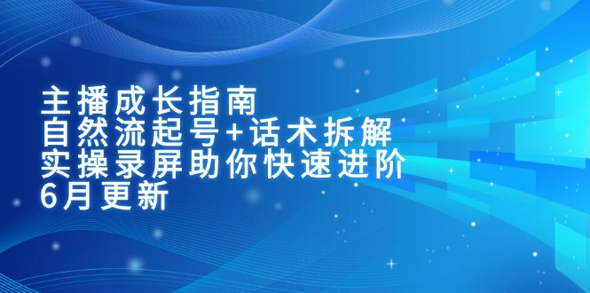 主播成长指南：自然流起号+话术拆解，实操录屏助你快速进阶(6月更新-第1张图片-我要自学网