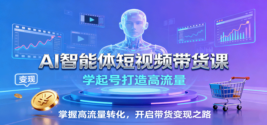 AI智能体短视频带货课：学起号打造高流量，掌握高流量转化，开启带货变现之路-第1张图片-我要自学网