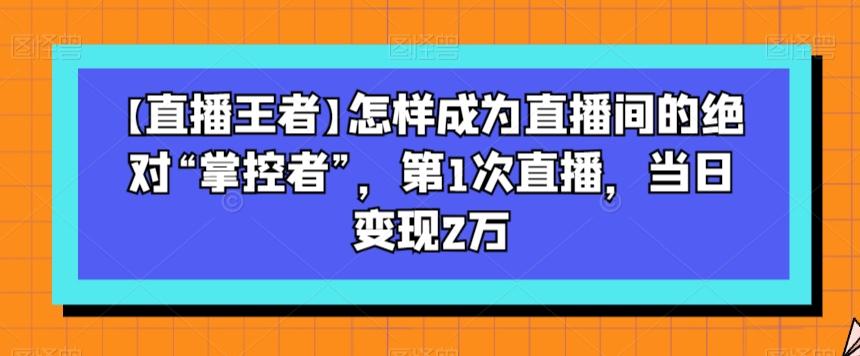 【直播王者】怎样成为直播间的绝对“掌控者”,第1次直播,当日变现2万-第1张图片-我要自学网 【直播王者】怎样成为直播间的绝对“掌控者”,第1次直播,当日变现2万-第1张图片-我要自学网