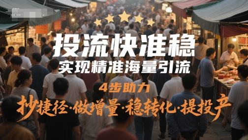 投流快准稳，实现精准海量引流，4步助力，抄捷径·做增量·稳转化·提投产-第1张图片-我要自学网
