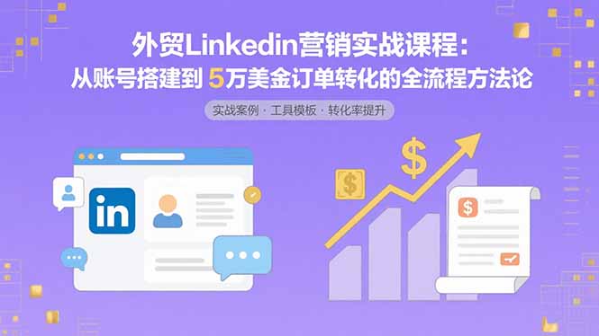 外贸LinkedIn营销实战课程:从账号搭建到5万美金订单转化的全流程方法论-第1张图片-我要自学网 外贸LinkedIn营销实战课程:从账号搭建到5万美金订单转化的全流程方法论-第1张图片-我要自学网