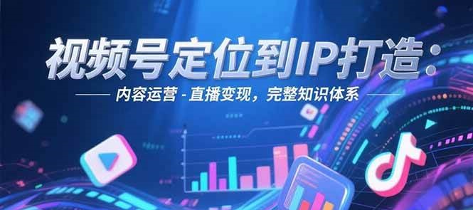 视频号定位到IP打造：账号搭建-内容运营-直播变现，完整知识体系-第1张图片-我要自学网