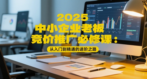 2025中小企业老板竞价推广必修课:从入门到精通的进阶之路-第1张图片-我要自学网 2025中小企业老板竞价推广必修课:从入门到精通的进阶之路-第1张图片-我要自学网