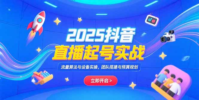2025抖音直播起号实战，流量算法与设备实操，团队搭建与预算规划-第1张图片-我要自学网
