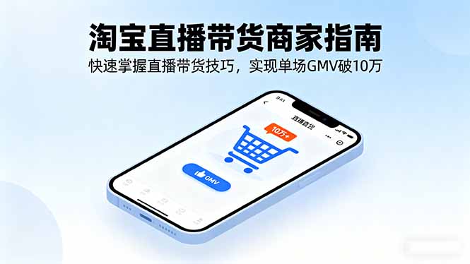 淘宝直播带货商家指南，快速掌握直播带货技巧，实现单场GMV破10万-第1张图片-我要自学网