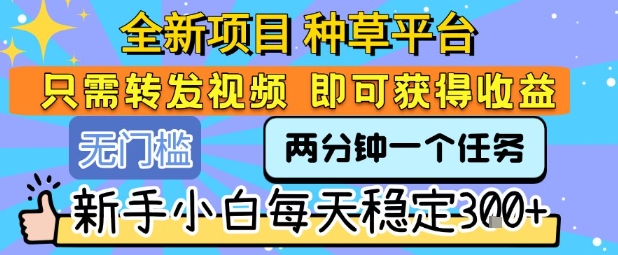 全新项目 种草平台 只需要转发任务视频 即可获得收益 新手小白每天稳定3张+【揭秘】-第1张图片-我要自学网