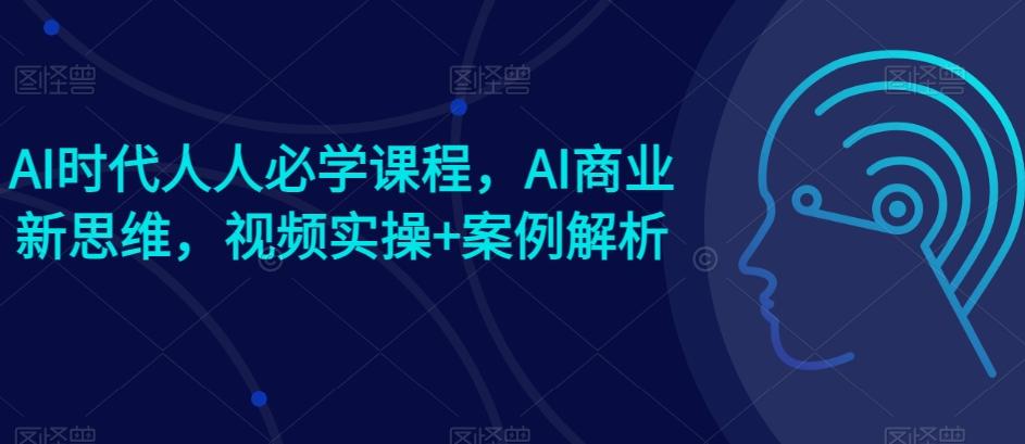 AI时代人人必学课程,AI商业新思维,视频实操+案例解析【赠AI商业爆款案例】-第1张图片-我要自学网 AI时代人人必学课程,AI商业新思维,视频实操+案例解析【赠AI商业爆款案例】-第1张图片-我要自学网