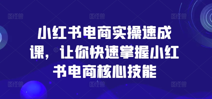 小红书电商实操速成课,让你快速掌握小红书电商核心技能-第1张图片-我要自学网 小红书电商实操速成课,让你快速掌握小红书电商核心技能-第1张图片-我要自学网