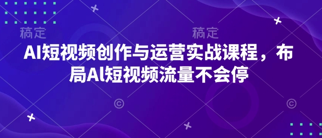 AI短视频创作与运营实战课程，布局Al短视频流量不会停-第1张图片-我要自学网