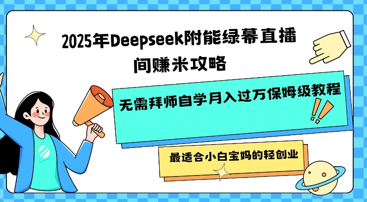 2025年Deepseek附能绿幕直播间挣米攻略无需拜师自学月入过W保姆级教程，最适合小白宝妈的轻创业-第1张图片-我要自学网