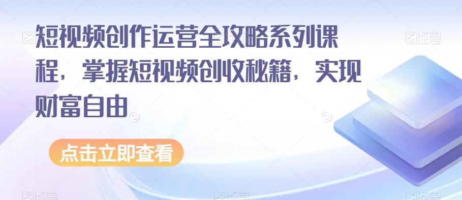 短视频创作运营全攻略系列课程，掌握短视频创收秘籍，实现财富自由-第1张图片-我要自学网