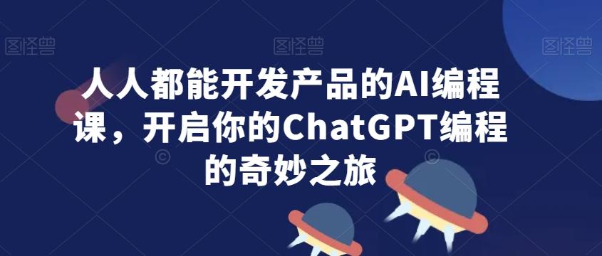 人人都能开发产品的AI编程课,开启你的ChatGPT编程的奇妙之旅-第1张图片-我要自学网 人人都能开发产品的AI编程课,开启你的ChatGPT编程的奇妙之旅-第1张图片-我要自学网