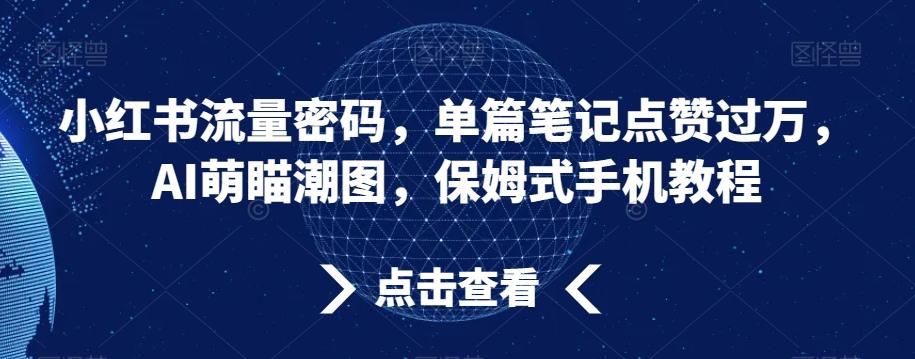 小红书流量密码，单篇笔记点赞过万，AI萌瞄潮图，保姆式手机教程【揭秘】-第1张图片-我要自学网