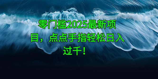 零门槛2025最新项目，点点手指轻松日入过千！-第1张图片-我要自学网