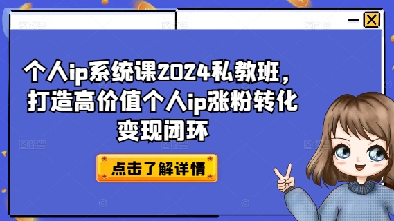 个人ip系统课2024私教班，打造高价值个人ip涨粉转化变现闭环-第1张图片-我要自学网