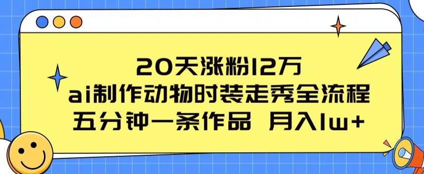 20天涨粉12万，ai制作动物时装走秀全流程，五分钟一条作品，流量大【揭秘】-第1张图片-我要自学网