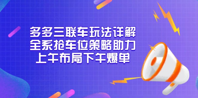 多多三联车玩法详解，全系抢车位策略助力，上午布局下午爆单-第1张图片-我要自学网