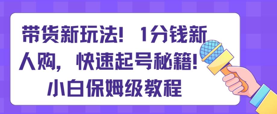 带货新玩法,1分钱新人购,快速起号秘籍,小白保姆级教程【揭秘】-第1张图片-我要自学网 带货新玩法,1分钱新人购,快速起号秘籍,小白保姆级教程【揭秘】-第1张图片-我要自学网