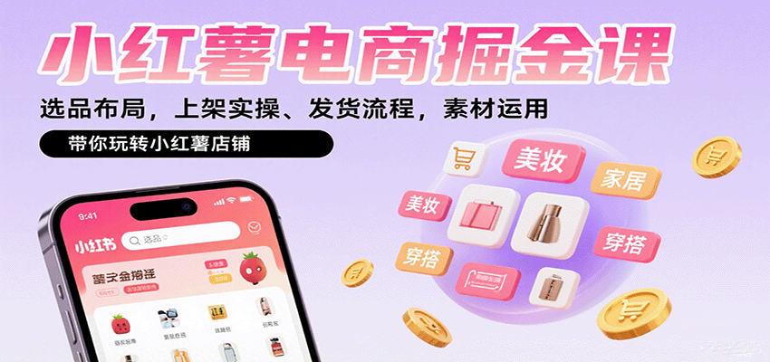 小红薯电商掘金课：选品布局，上架实操、发货流程，素材运用，带你玩转小红薯店铺-第1张图片-我要自学网