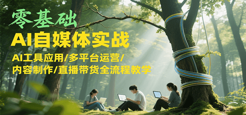 零基础AI自媒体实战，AI工具应用/多平台运营/内容制作/直播带货全流程教学-第1张图片-我要自学网