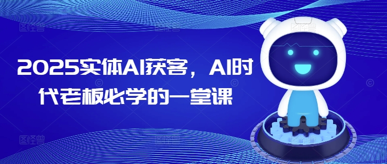 2025实体AI获客，AI时代老板必学的一堂课-第1张图片-我要自学网
