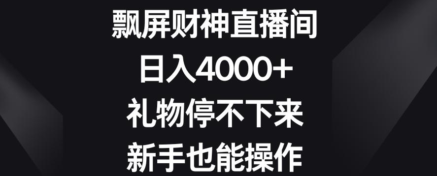 飘屏财神直播间，日入4000+，礼物停不下来，新手也能操作【揭秘】-第1张图片-我要自学网
