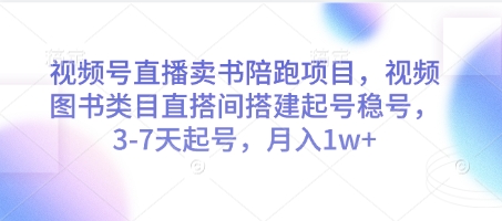 视频号直播卖书陪跑项目，视频号图书类目直搭间搭建起号稳号，3-7天起号，月入1w+-第1张图片-我要自学网