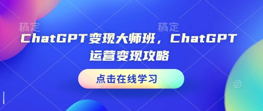 ChatGPT变现大师班，ChatGPT运营变现攻略-第1张图片-我要自学网