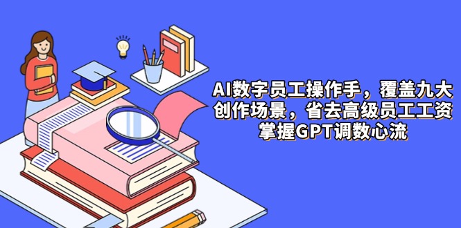 AI数字员工操作手,9大场景内容创作,省去高级员工工资,掌握GPT调数心流-第1张图片-我要自学网 AI数字员工操作手,9大场景内容创作,省去高级员工工资,掌握GPT调数心流-第1张图片-我要自学网