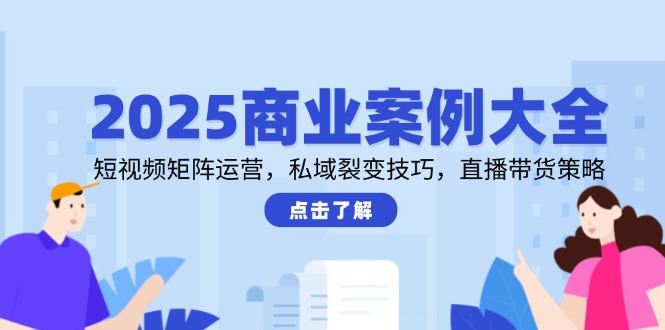 2025商业案例大全,短视频矩阵运营,私域裂变技巧,直播带货策略-第1张图片-我要自学网 2025商业案例大全,短视频矩阵运营,私域裂变技巧,直播带货策略-第1张图片-我要自学网