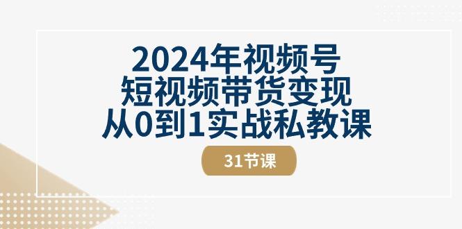 2024年视频号短视频带货变现从0到1实战私教课(30节视频课)-第1张图片-我要自学网