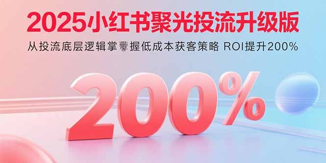 2025小红书聚光投流升级版 从投流底层逻辑掌握低成本获客策略 ROI提升200%-第1张图片-我要自学网 2025小红书聚光投流升级版 从投流底层逻辑掌握低成本获客策略 ROI提升200%-第1张图片-我要自学网