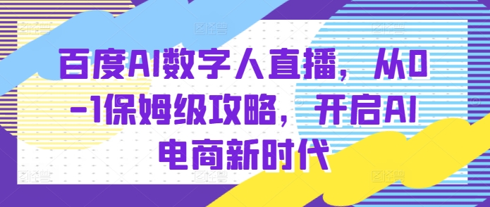 百度AI数字人直播带货，从0-1保姆级攻略，开启AI电商新时代-第1张图片-我要自学网