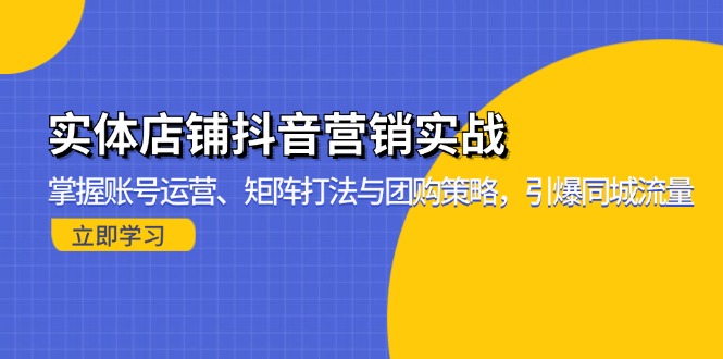 实体店铺抖音营销实战：掌握账号运营、矩阵打法与团购策略，引爆同城流量-第1张图片-我要自学网