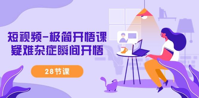 短视频-极简开悟课，疑难杂症瞬间开悟(28节课)-第1张图片-我要自学网
