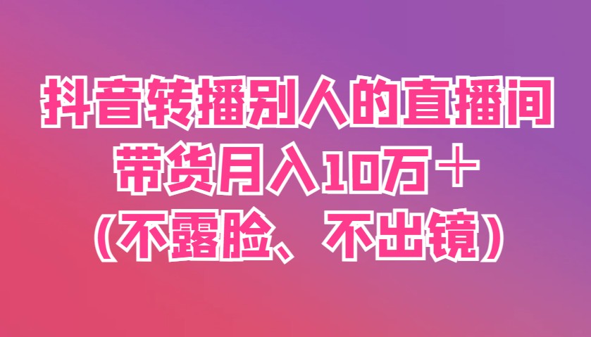 抖音转播别人的直播间带货月入10万＋(不露脸、不出镜)-第1张图片-我要自学网