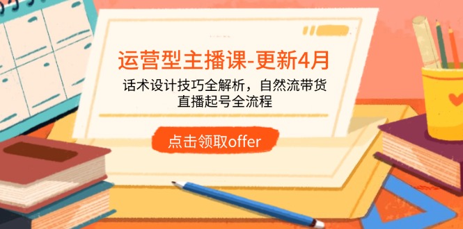 运营型主播课-更新4月，话术设计技巧全解析，自然流带货，直播起号全流程-第1张图片-我要自学网