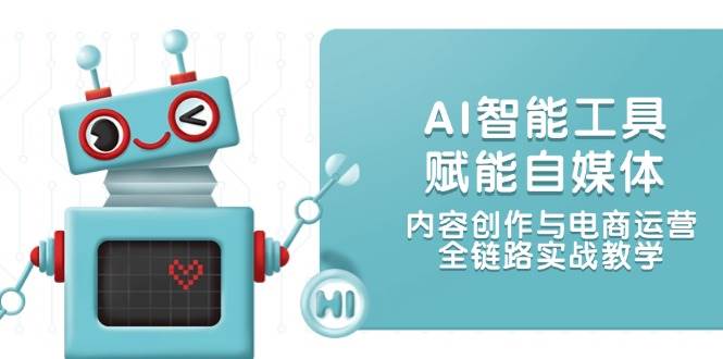 AI智能工具赋能自媒体，内容创作与电商运营，全链路实战教学-第1张图片-我要自学网
