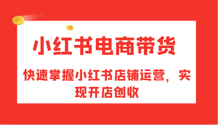 小红书电商带货，快速掌握小红书店铺运营，实现开店创收-第1张图片-我要自学网
