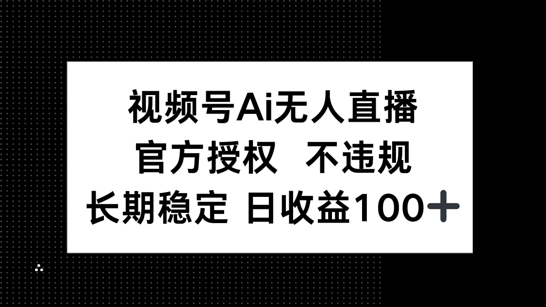 视频号AI无人直播，官方授权 不违规，单日平均收益100+-第1张图片-我要自学网