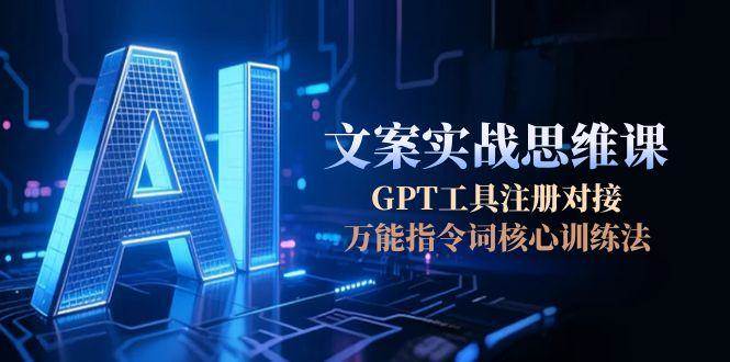 AI文案实战思维课，GPT工具注册对接，万能指令词核心训练法-第1张图片-我要自学网