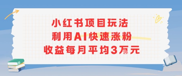 小红书商单项目新玩法，利用AI快速涨粉收益每月平均3W-第1张图片-我要自学网