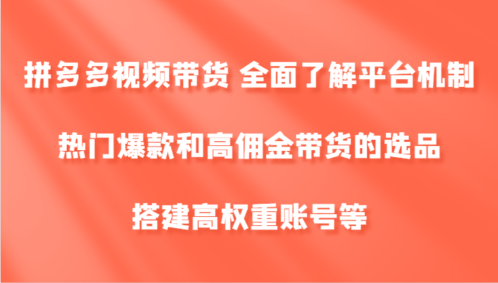 拼多多视频带货 全面了解平台机制、热门爆款和高佣金带货的选品，搭建高权重账号等-第1张图片-我要自学网