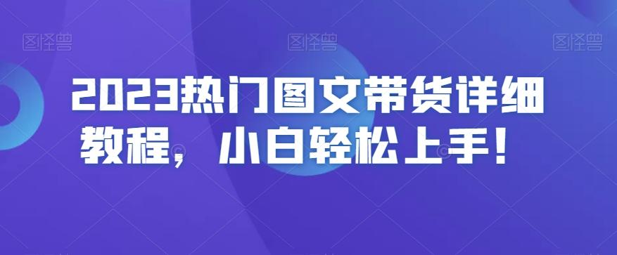 2023热门图文带货详细教程，小白轻松上手！-第1张图片-我要自学网