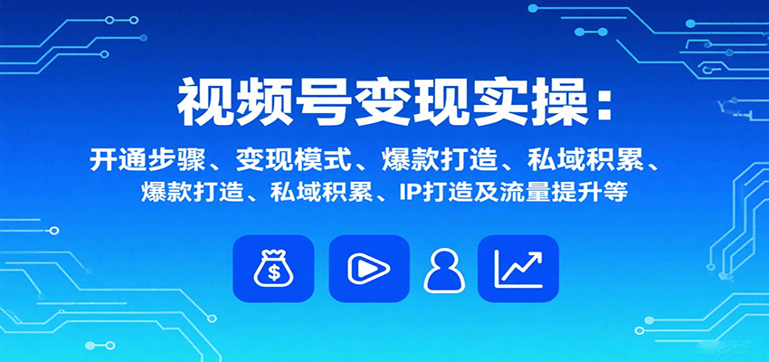 视频号变现实操，含开通步骤、变现模式、爆款打造、私域积累、IP打造及流量提升等-第1张图片-我要自学网
