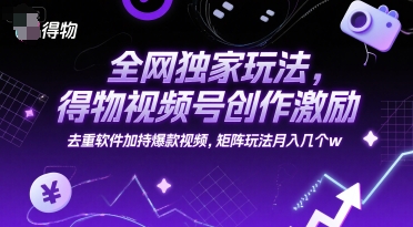 全网独家玩法，得物视频号创作激励 去重软件加持爆款视频，矩阵玩法月入几个w【揭秘】-第1张图片-我要自学网